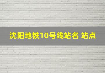 沈阳地铁10号线站名 站点